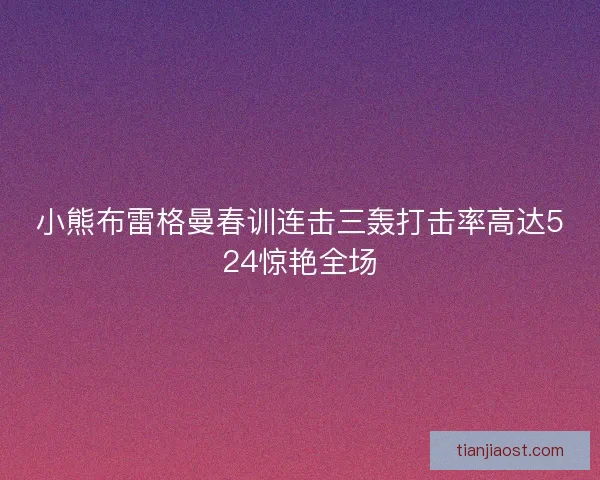 小熊布雷格曼春训连击三轰打击率高达524惊艳全场